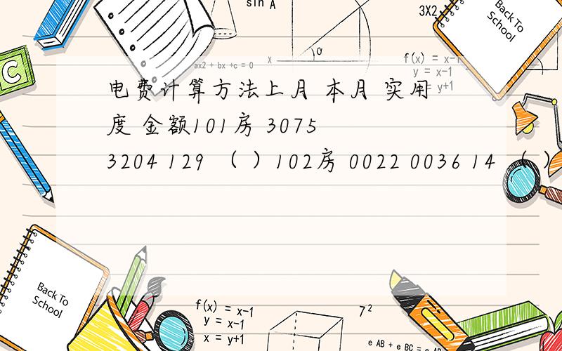 电费计算方法上月 本月 实用度 金额101房 3075 3204 129 （ ）102房 0022 0036 14 （ ） 201房 7780 7870 90 （ ）应收142.22元