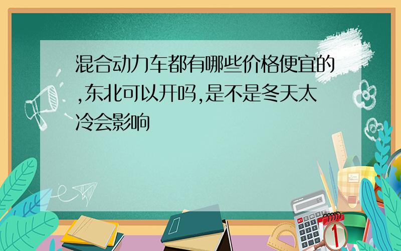 混合动力车都有哪些价格便宜的,东北可以开吗,是不是冬天太冷会影响