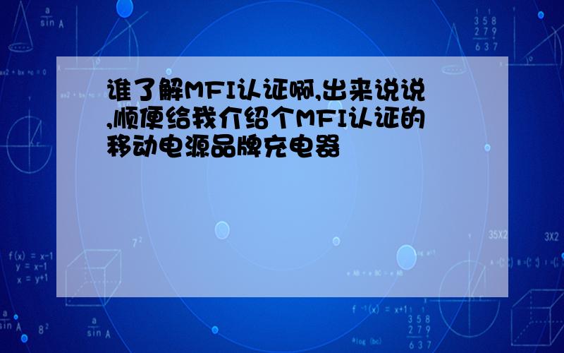 谁了解MFI认证啊,出来说说,顺便给我介绍个MFI认证的移动电源品牌充电器