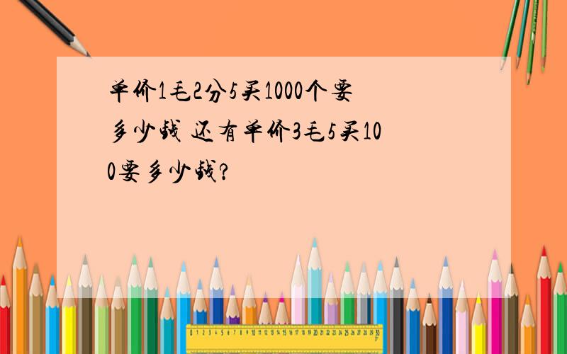 单价1毛2分5买1000个要多少钱 还有单价3毛5买100要多少钱?