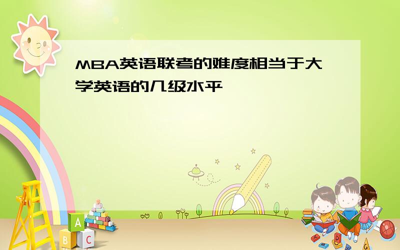 MBA英语联考的难度相当于大学英语的几级水平