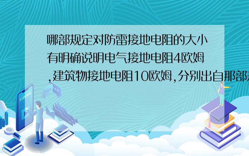 哪部规定对防雷接地电阻的大小有明确说明电气接地电阻4欧姆,建筑物接地电阻10欧姆,分别出自那部规定