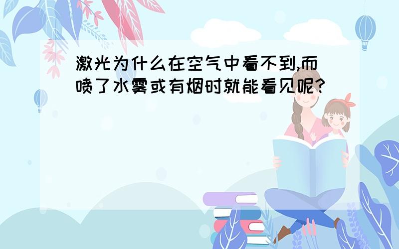 激光为什么在空气中看不到,而喷了水雾或有烟时就能看见呢?