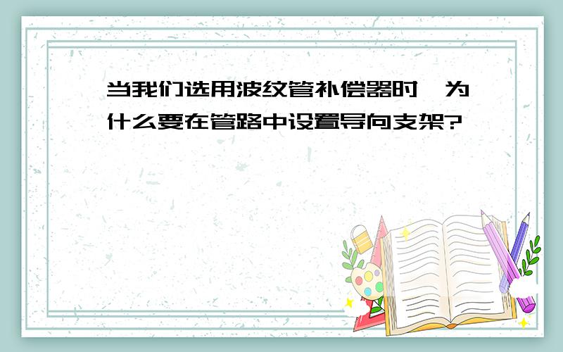 当我们选用波纹管补偿器时,为什么要在管路中设置导向支架?