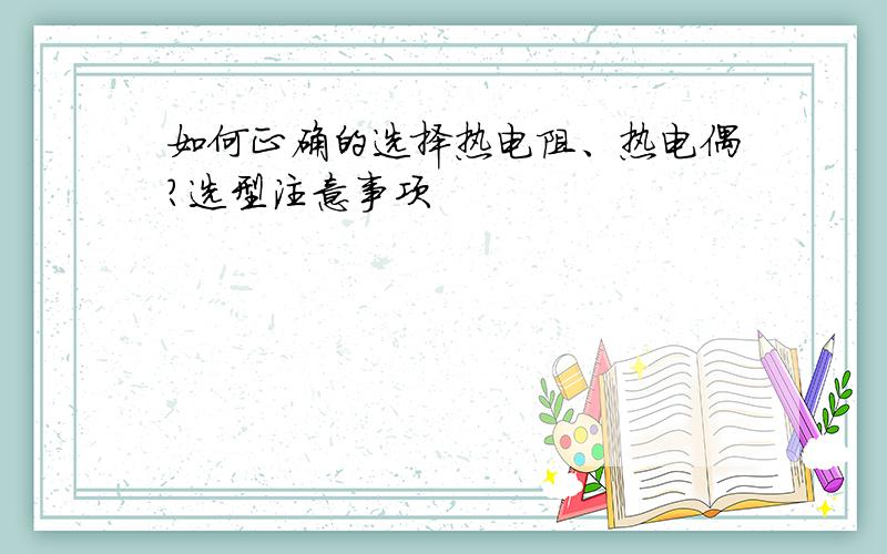 如何正确的选择热电阻、热电偶?选型注意事项