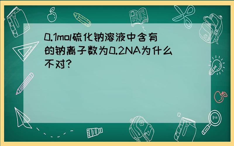 0.1mol硫化钠溶液中含有的钠离子数为0.2NA为什么不对?