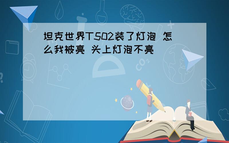 坦克世界T502装了灯泡 怎么我被亮 头上灯泡不亮