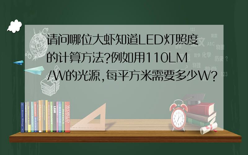 请问哪位大虾知道LED灯照度的计算方法?例如用110LM/W的光源,每平方米需要多少W?