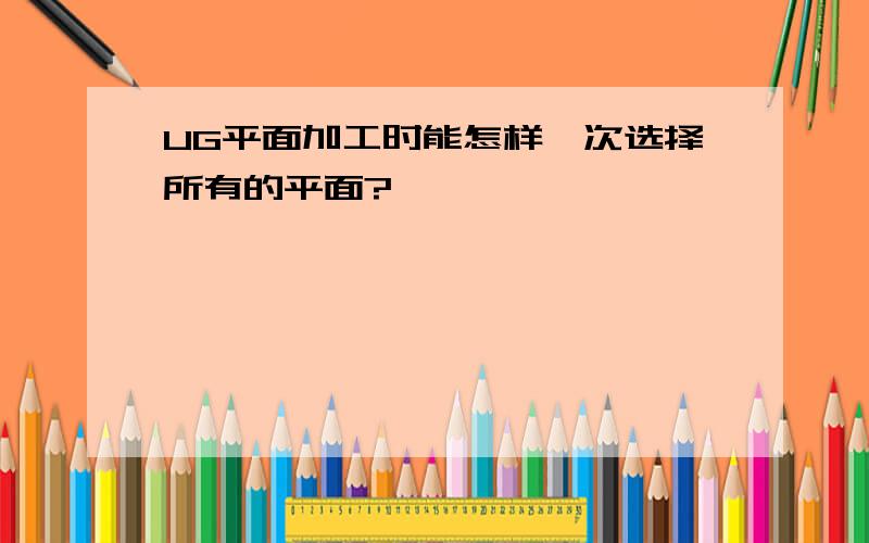 UG平面加工时能怎样一次选择所有的平面?