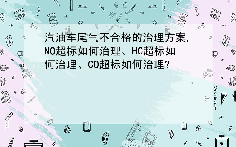 汽油车尾气不合格的治理方案,NO超标如何治理、HC超标如何治理、CO超标如何治理?