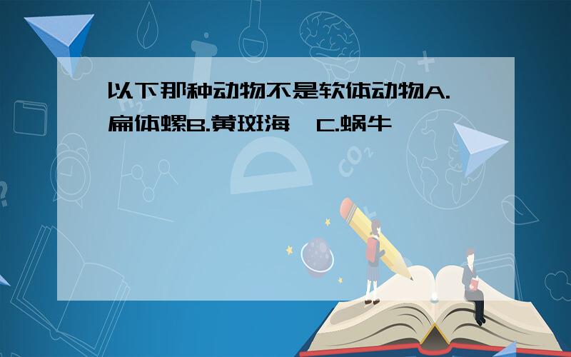 以下那种动物不是软体动物A.扁体螺B.黄斑海蛰C.蜗牛