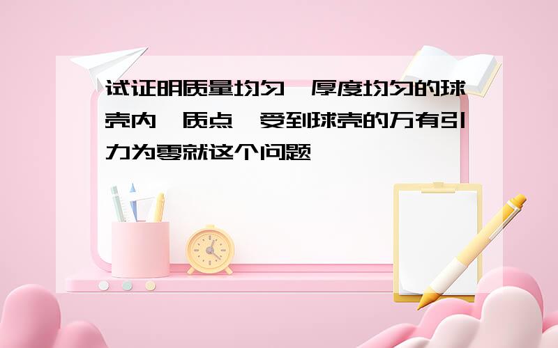 试证明质量均匀,厚度均匀的球壳内一质点,受到球壳的万有引力为零就这个问题