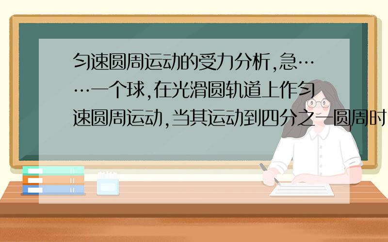 匀速圆周运动的受力分析,急……一个球,在光滑圆轨道上作匀速圆周运动,当其运动到四分之一圆周时,受重力、指向圆心的弹力,并由该弹力提供向心力,但是这样的话重力不就会改变其速度从