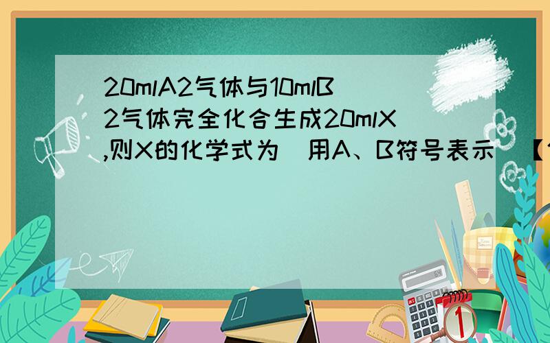 20mlA2气体与10mlB2气体完全化合生成20mlX,则X的化学式为（用A、B符号表示）【体积均在相同状况时测定】
