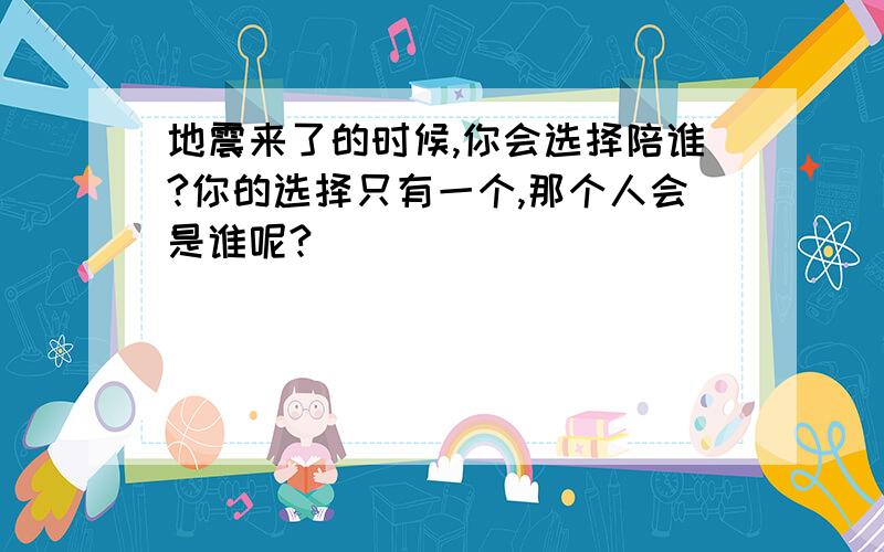 地震来了的时候,你会选择陪谁?你的选择只有一个,那个人会是谁呢?