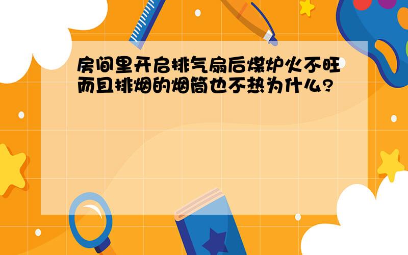 房间里开启排气扇后煤炉火不旺而且排烟的烟筒也不热为什么?