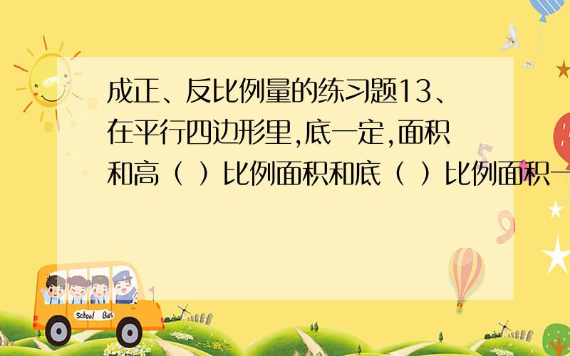 成正、反比例量的练习题13、在平行四边形里,底一定,面积和高（ ）比例面积和底（ ）比例面积一定,底和高（ ）比例14、在三角形里,底一定,面积和高（ ）比例面积和底（ ）比例面积一定,