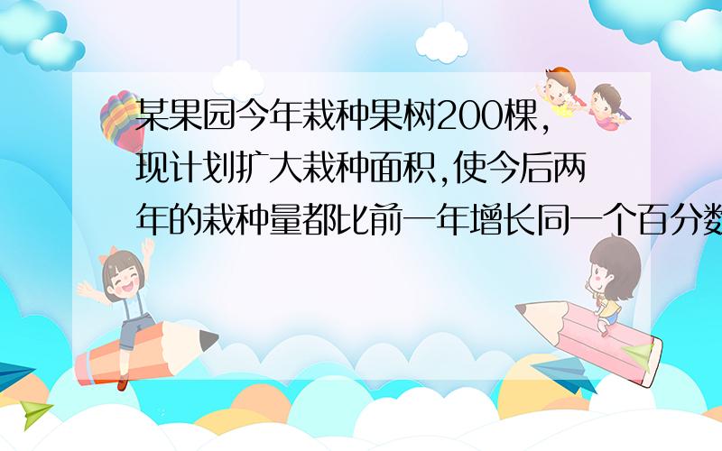 某果园今年栽种果树200棵,现计划扩大栽种面积,使今后两年的栽种量都比前一年增长同一个百分数,这样三年（包括今年）的总栽种量为1400棵,求这个百分数?写的详细点,尤其是为什么这样列方