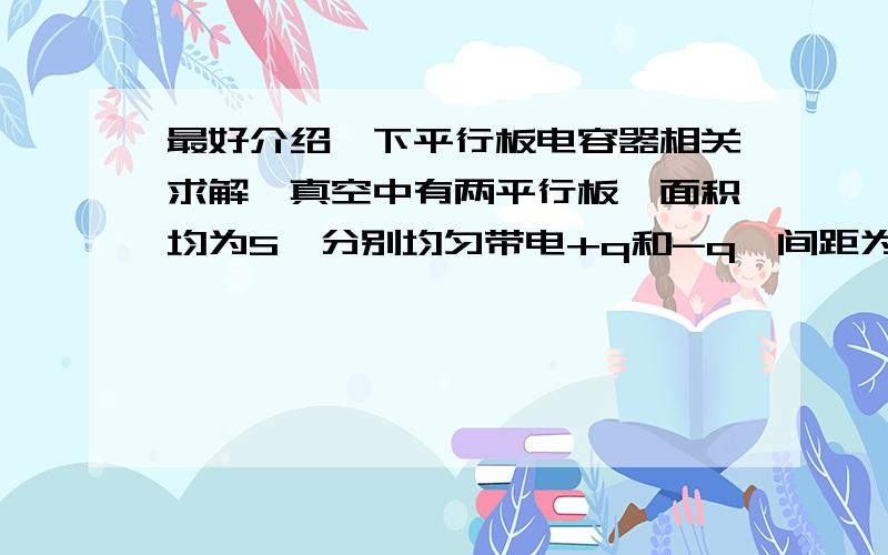 最好介绍一下平行板电容器相关求解,真空中有两平行板,面积均为S,分别均匀带电+q和-q,间距为d,且d远小于板平面的线度.则两板间相互作用力的大小为___________.