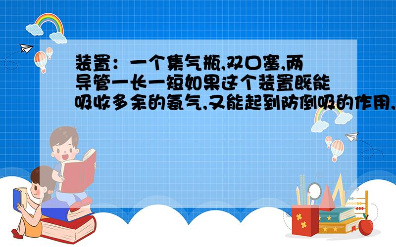 装置：一个集气瓶,双口塞,两导管一长一短如果这个装置既能吸收多余的氨气,又能起到防倒吸的作用,里面所盛的液体可能是（ ）和（ ）答案是四氯化碳和水为什么四氯化碳可以?稀盐酸?食