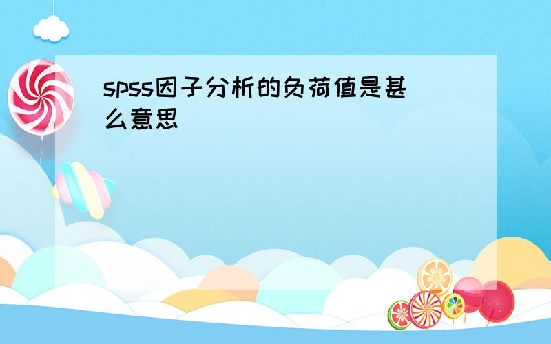 spss因子分析的负荷值是甚么意思