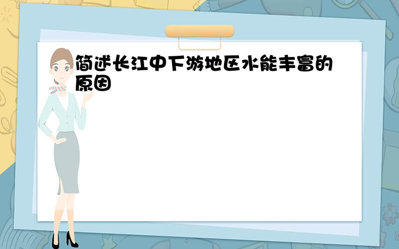 简述长江中下游地区水能丰富的原因