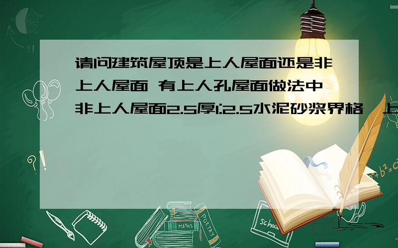 请问建筑屋顶是上人屋面还是非上人屋面 有上人孔屋面做法中非上人屋面2.5厚1:2.5水泥砂浆界格,上人屋面40厚C20细石砼4个冷拔丝@150