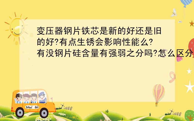 变压器钢片铁芯是新的好还是旧的好?有点生锈会影响性能么?有没钢片硅含量有强弱之分吗?怎么区分?