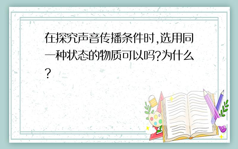 在探究声音传播条件时,选用同一种状态的物质可以吗?为什么?