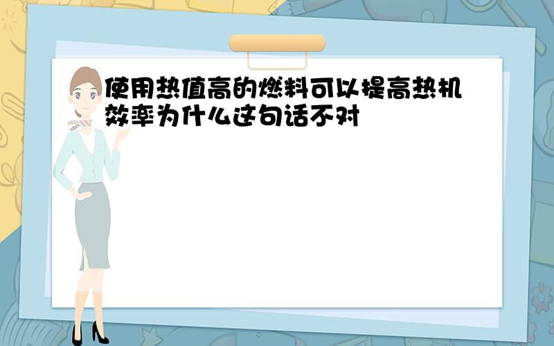 使用热值高的燃料可以提高热机效率为什么这句话不对