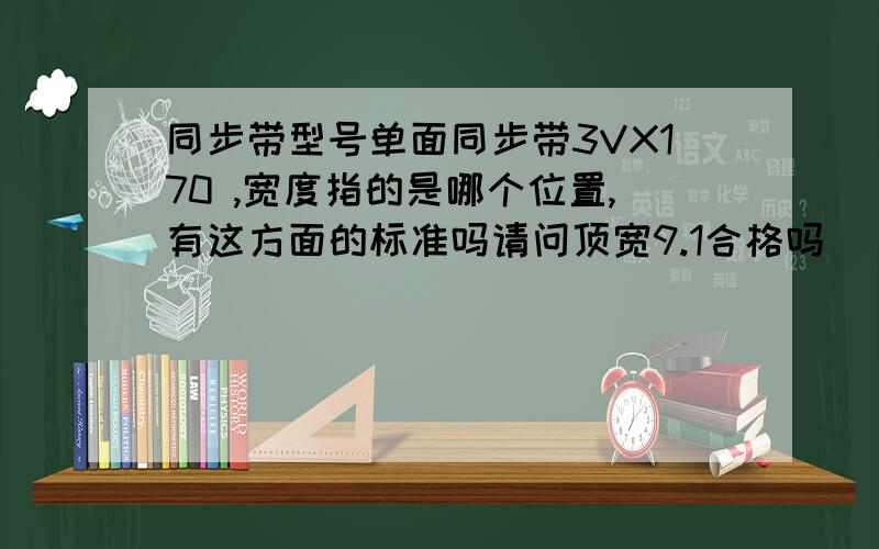 同步带型号单面同步带3VX170 ,宽度指的是哪个位置,有这方面的标准吗请问顶宽9.1合格吗