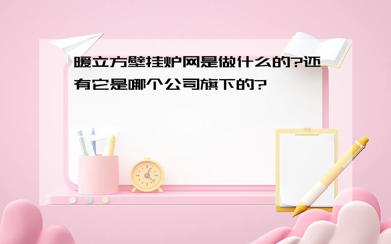 暖立方壁挂炉网是做什么的?还有它是哪个公司旗下的?