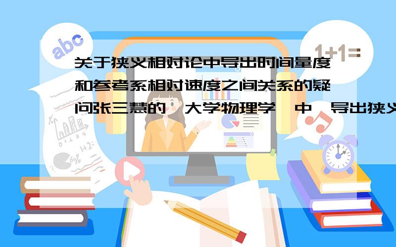 关于狭义相对论中导出时间量度和参考系相对速度之间关系的疑问张三慧的《大学物理学》中,导出狭义相对论中时间量度和参考系相对速度之间的关系时要用到了平面坐标系S(O,x,y)和S'(O',x',y