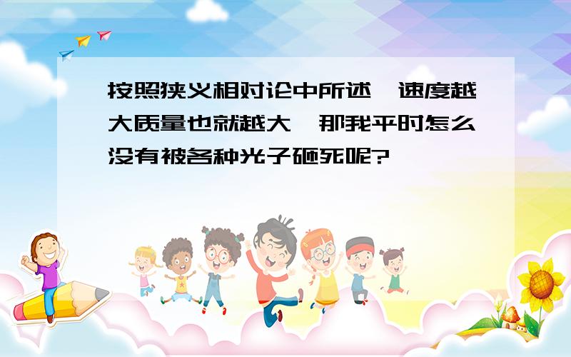 按照狭义相对论中所述,速度越大质量也就越大,那我平时怎么没有被各种光子砸死呢?