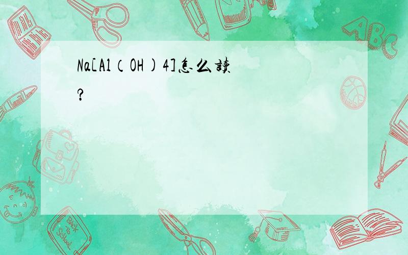 Na[Al（OH)4]怎么读?