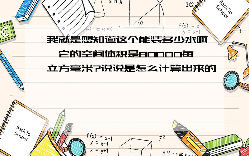 我就是想知道这个能装多少水啊,它的空间体积是80000每立方毫米?说说是怎么计算出来的