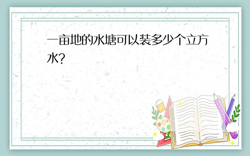 一亩地的水塘可以装多少个立方水?