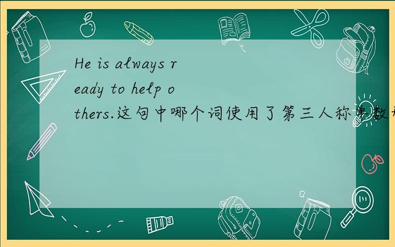 He is always ready to help others.这句中哪个词使用了第三人称单数形式?