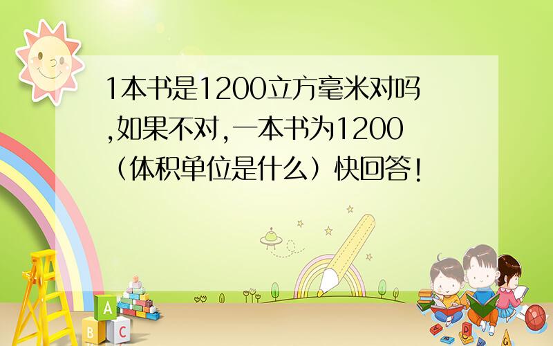 1本书是1200立方毫米对吗,如果不对,一本书为1200（体积单位是什么）快回答!