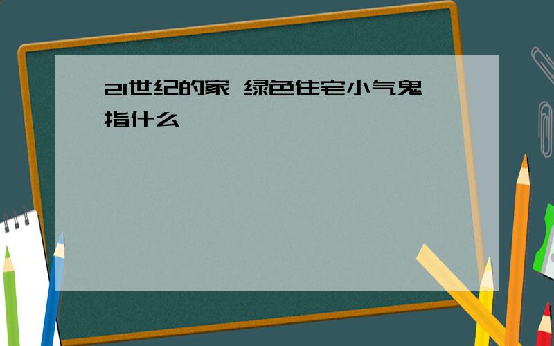 21世纪的家 绿色住宅小气鬼指什么