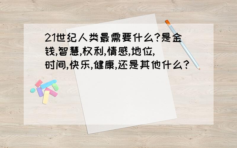 21世纪人类最需要什么?是金钱,智慧,权利,情感,地位,时间,快乐,健康,还是其他什么?