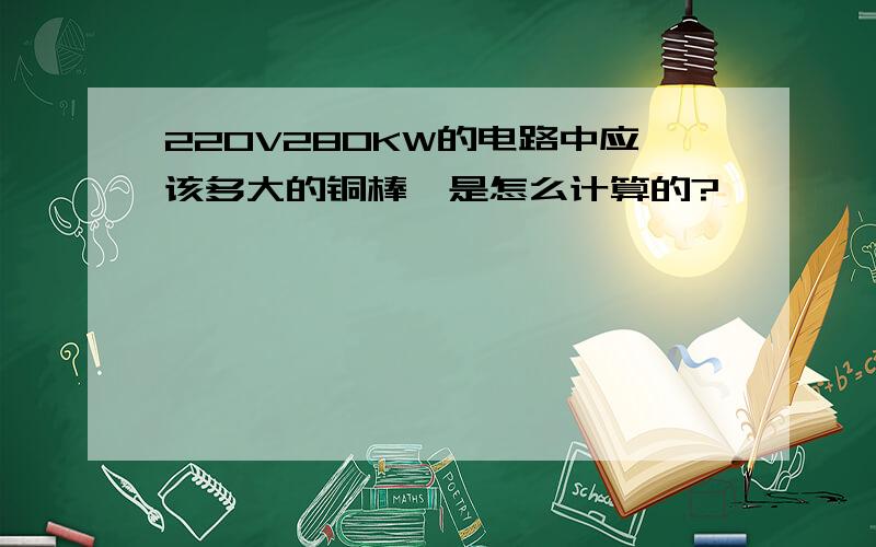 220V280KW的电路中应该多大的铜棒,是怎么计算的?