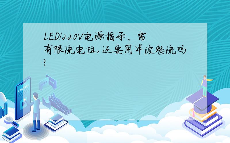 LED/220V电源指示、需有限流电阻,还要用半波整流吗?