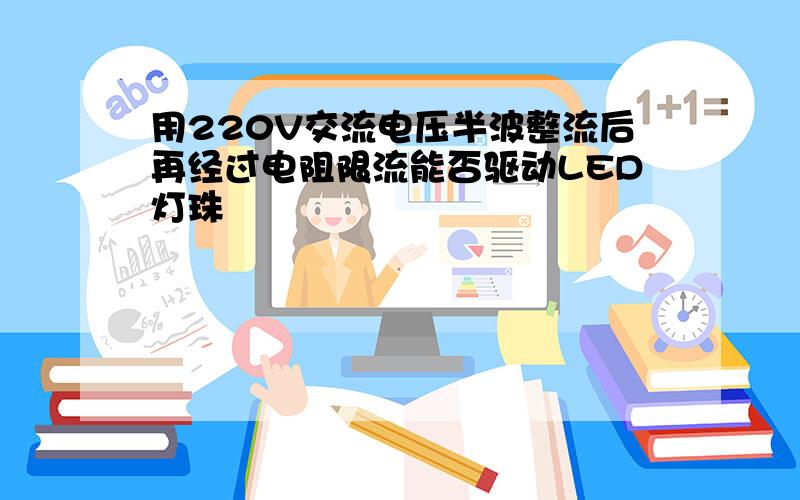 用220V交流电压半波整流后再经过电阻限流能否驱动LED灯珠