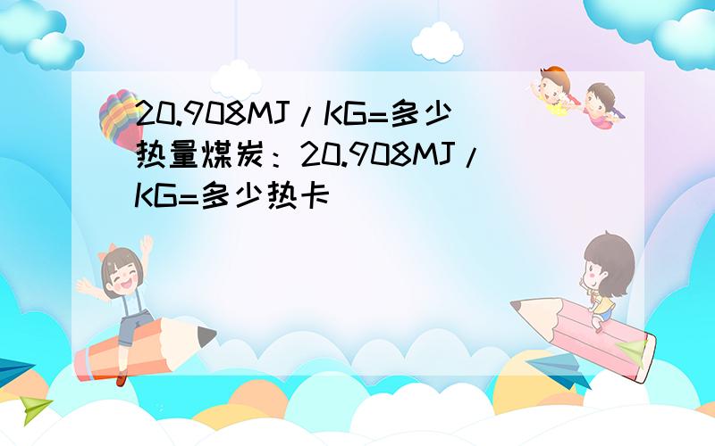 20.908MJ/KG=多少热量煤炭：20.908MJ/KG=多少热卡