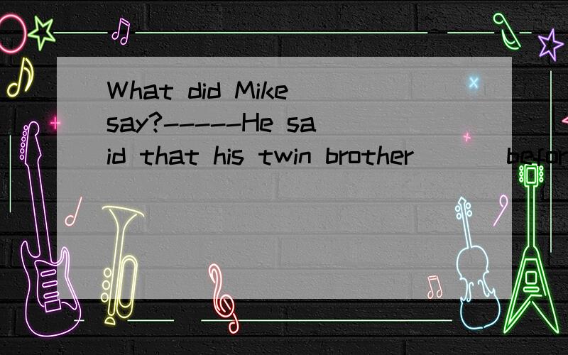 What did Mike say?-----He said that his twin brother ( ) before.A.has never surfed B.have never surfed C.had never surfed D.had been surfed