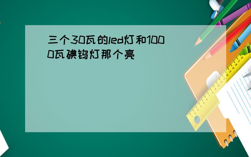 三个30瓦的led灯和1000瓦碘钨灯那个亮