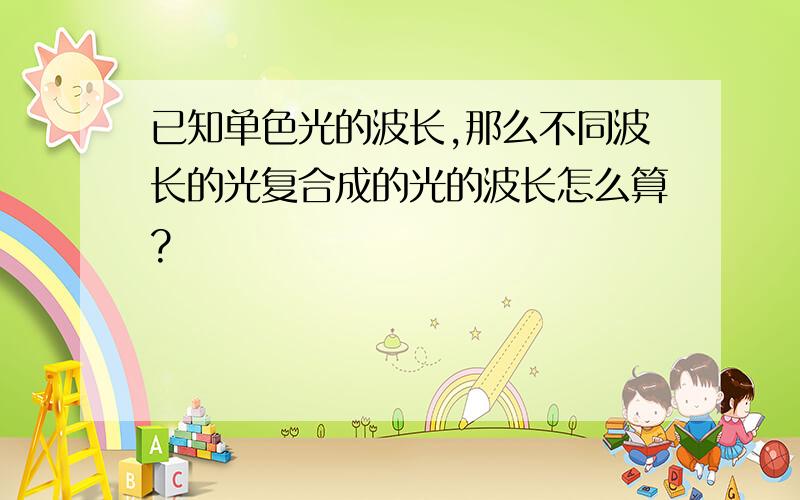 已知单色光的波长,那么不同波长的光复合成的光的波长怎么算?