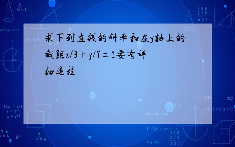 求下列直线的斜率和在y轴上的截距x/3+y/7=1要有详细过程