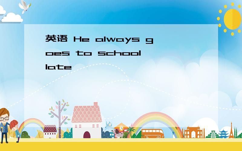 英语 He always goes to school late